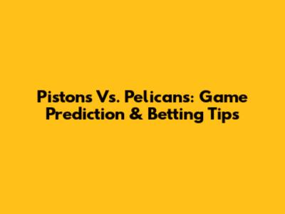 Pistons Vs. Pelicans: Game Prediction & Betting Tips
