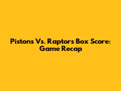 Pistons Vs. Raptors Box Score: Game Recap