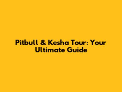 Pitbull & Kesha Tour: Your Ultimate Guide