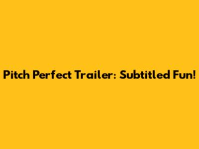 Pitch Perfect Trailer: Subtitled Fun!