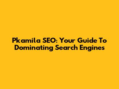 Pkamila SEO: Your Guide To Dominating Search Engines