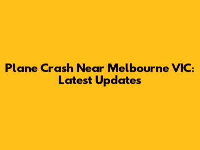 Plane Crash Near Melbourne VIC: Latest Updates