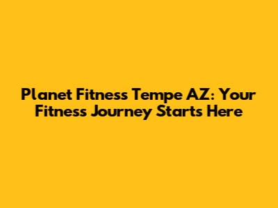 Planet Fitness Tempe AZ: Your Fitness Journey Starts Here