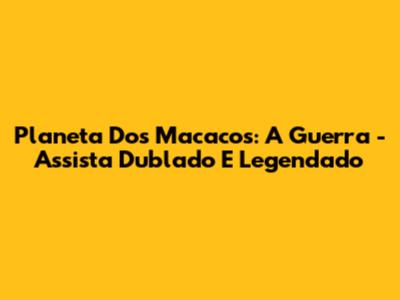 Planeta Dos Macacos: A Guerra - Assista Dublado E Legendado