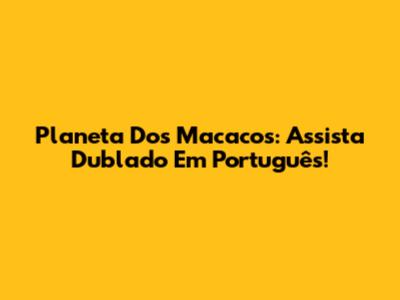 Planeta Dos Macacos: Assista Dublado Em Português!