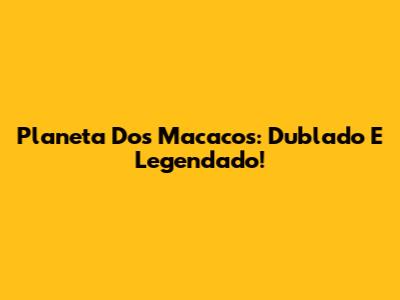 Planeta Dos Macacos: Dublado E Legendado!