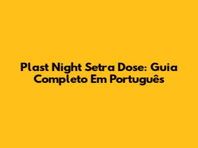 Plast Night Setra Dose: Guia Completo Em Português