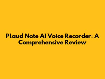 Plaud Note AI Voice Recorder: A Comprehensive Review
