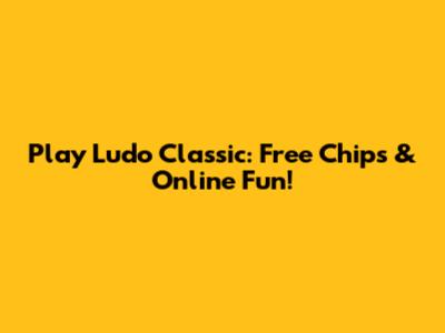 Play Ludo Classic: Free Chips & Online Fun!