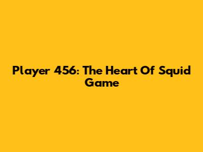 Player 456: The Heart Of Squid Game