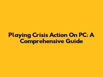 Playing Crisis Action On PC: A Comprehensive Guide