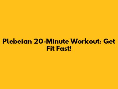 Plebeian 20-Minute Workout: Get Fit Fast!