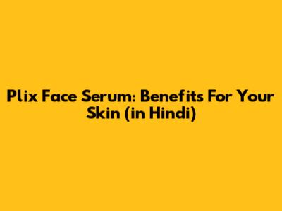 Plix Face Serum: Benefits For Your Skin (in Hindi)