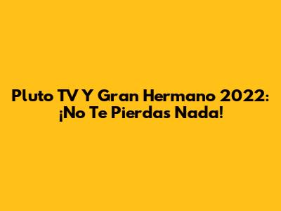 Pluto TV Y Gran Hermano 2022: ¡No Te Pierdas Nada!