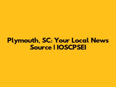Plymouth, SC: Your Local News Source | IOSCPSEI