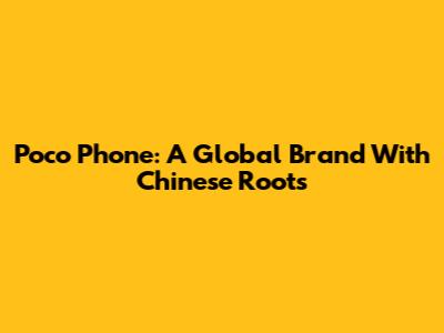 Poco Phone: A Global Brand With Chinese Roots