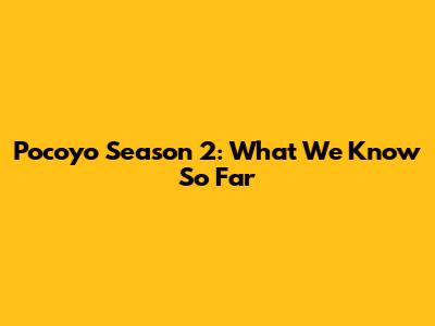 Pocoyo Season 2: What We Know So Far