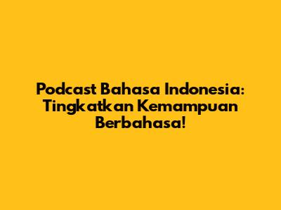 Podcast Bahasa Indonesia: Tingkatkan Kemampuan Berbahasa!