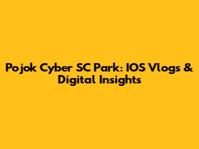 Pojok Cyber SC Park: IOS Vlogs & Digital Insights
