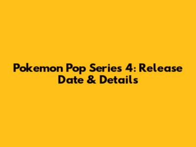 Pokemon Pop Series 4: Release Date & Details