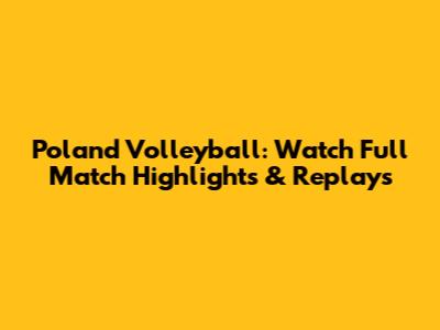 Poland Volleyball: Watch Full Match Highlights & Replays
