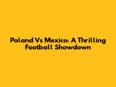Poland Vs Mexico: A Thrilling Football Showdown