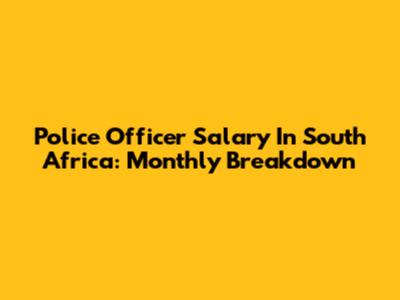 Police Officer Salary In South Africa: Monthly Breakdown