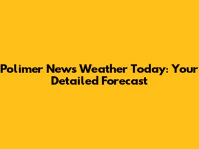 Polimer News Weather Today: Your Detailed Forecast