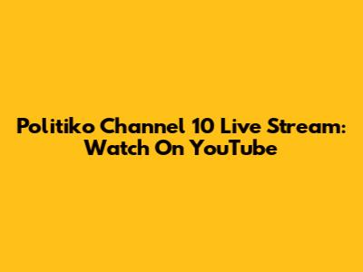 Politiko Channel 10 Live Stream: Watch On YouTube