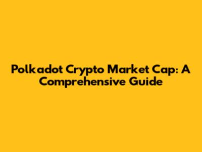Polkadot Crypto Market Cap: A Comprehensive Guide