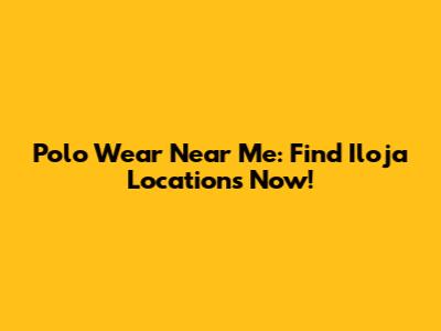 Polo Wear Near Me: Find Iloja Locations Now!