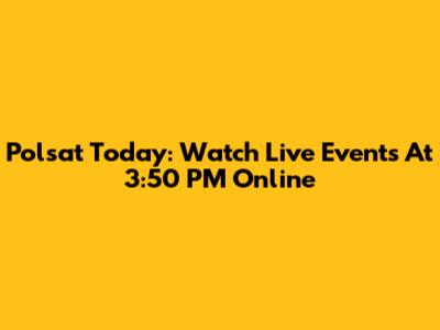Polsat Today: Watch Live Events At 3:50 PM Online