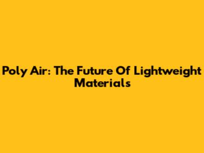 Poly Air: The Future Of Lightweight Materials