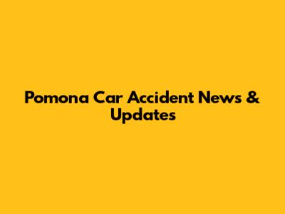 Pomona Car Accident News & Updates
