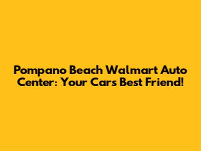 Pompano Beach Walmart Auto Center: Your Car's Best Friend!