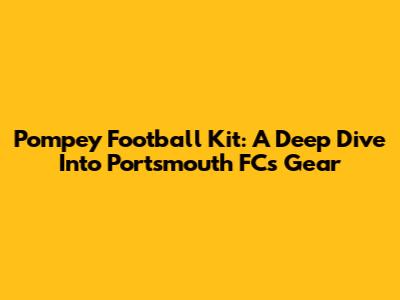 Pompey Football Kit: A Deep Dive Into Portsmouth FC's Gear