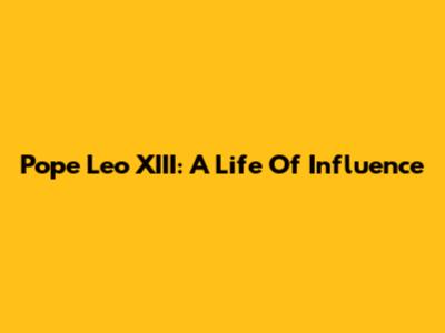 Pope Leo XIII: A Life Of Influence