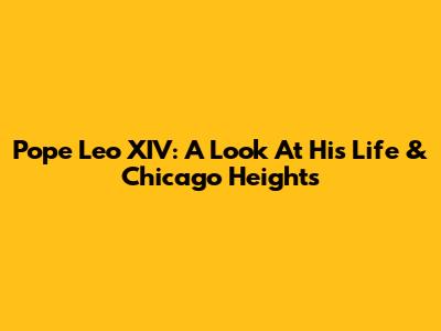 Pope Leo XIV: A Look At His Life & Chicago Heights