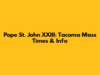 Pope St. John XXIII: Tacoma Mass Times & Info