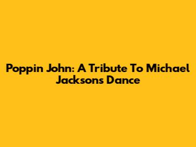 Poppin' John: A Tribute To Michael Jackson's Dance