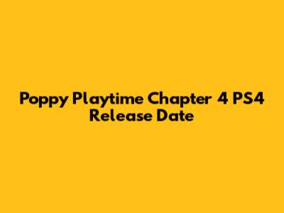 Poppy Playtime Chapter 4 PS4 Release Date