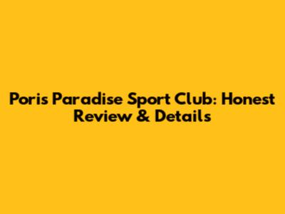 Poris Paradise Sport Club: Honest Review & Details