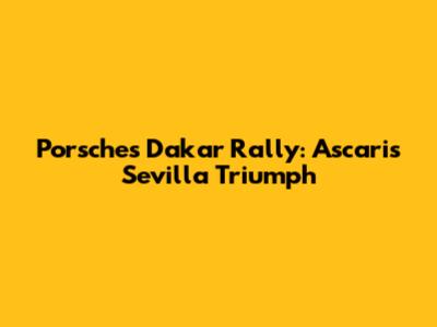 Porsche's Dakar Rally: Ascari's Sevilla Triumph