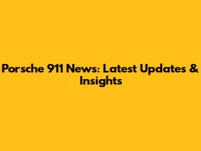 Porsche 911 News: Latest Updates & Insights