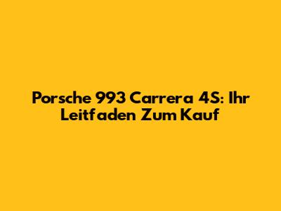 Porsche 993 Carrera 4S: Ihr Leitfaden Zum Kauf