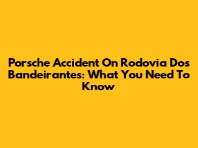 Porsche Accident On Rodovia Dos Bandeirantes: What You Need To Know
