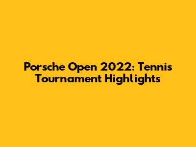 Porsche Open 2022: Tennis Tournament Highlights