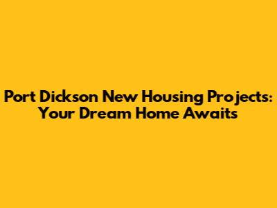 Port Dickson New Housing Projects: Your Dream Home Awaits
