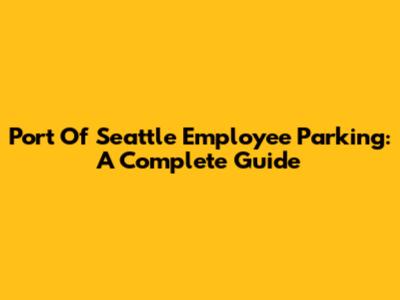 Port Of Seattle Employee Parking: A Complete Guide