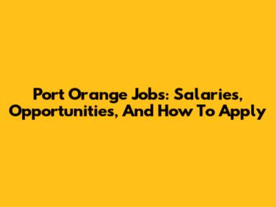 Port Orange Jobs: Salaries, Opportunities, And How To Apply